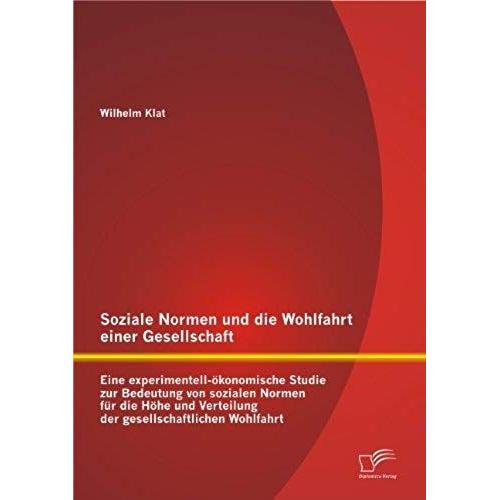 Soziale Normen Und Die Wohlfahrt Einer Gesellschaft: Eine Experimentell-Ökonomische Studie Zur Bedeutung Von Sozialen Normen Für Die Höhe Und Verteilung Der Gesellschaftlichen Wohlfahrt