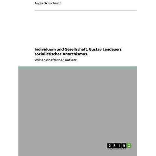 Individuum Und Gesellschaft. Gustav Landauers Sozialistischer Anarchismus.