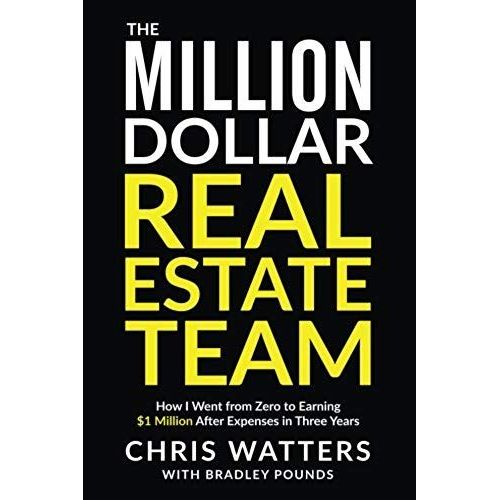 The Million Dollar Real Estate Team: How I Went From Zero To Earning $1 Million After Expenses In Three Years