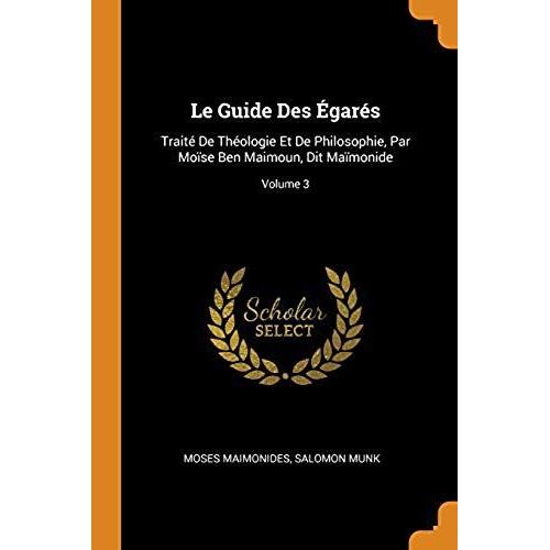 Le Guide Des Égarés: Traité De Théologie Et De Philosophie, Par Moïse Ben Maimoun, Dit Maïmonide; Volume 3