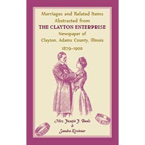 Marriages And Related Items Abstracted From Clayton Enterprise Newspaper Of Clayton, Adams County, Illinois, 1879-1900
