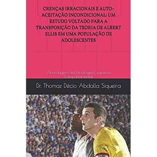 Crenças Irracionais E Auto-Aceitação Incondicional: Um Estudo Voltado Para A Transposição Da Teoria De Albert Ellis Em Uma População De Adolescentes: Abordagem Da Psicologia Cognitiva Comportamental