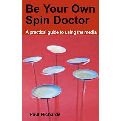 Be Your Own Spin Doctor: A Practical Guide To Using The Media
