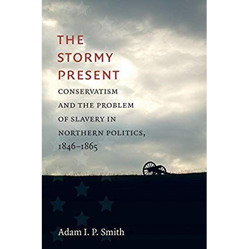 The Stormy Present: Conservatism And The Problem Of Slavery In Northern Politics, 1846-1865