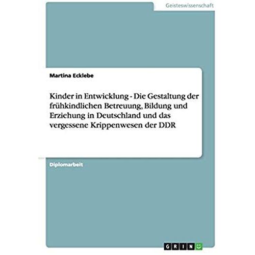 Kinder In Entwicklung - Die Gestaltung Der Frühkindlichen Betreuung, Bildung Und Erziehung In Deutschland Und Das Vergessene Krippenwesen Der Ddr