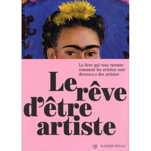 Le Rêve D'être Artiste - Le Livre Qui Vous Raconte Comment Les Artistes Sont Devenu.E.S Des Artistes