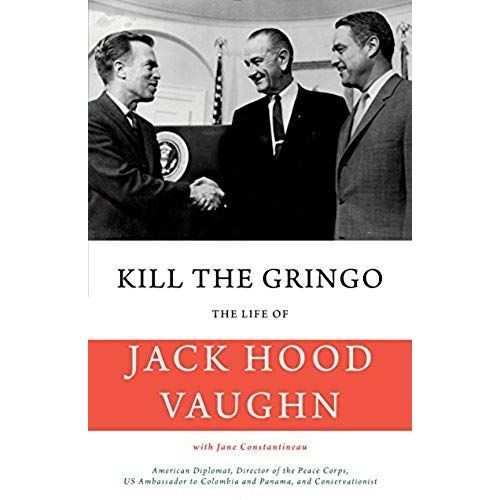 Kill The Gringo: The Life Of Jack Vaughn--American Diplomat, Director Of The Peace Corps, Us Ambassador To Colombia And Panama, And Con