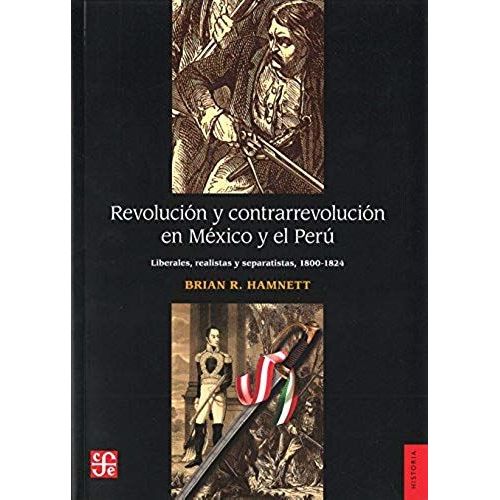 Revolucion Y Contrarrevolucion En Mexico Y El Peru: Liberales, Realistas Y Separatistas (1800-1824)