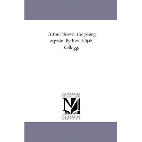 Arthur Brown, The Young Captain. By Rev. Elijah Kellogg.