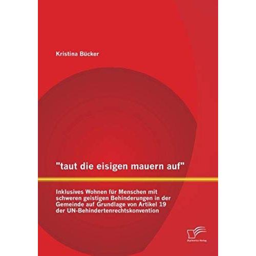 Taut Die Eisigen Mauern Auf" - Inklusives Wohnen Für Menschen Mit Schweren Geistigen Behinderungen In Der Gemeinde Auf Grundlage Von Artikel 19 Der Un-Behindertenrechtskonvention