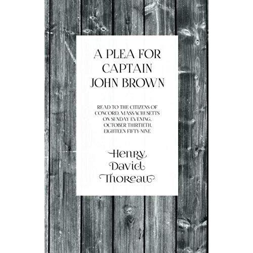 A Plea For Captain John Brown - Read To The Citizens Of Concord, Massachusetts On Sunday Evening, October Thirtieth, Eighteen Fifty-Nine