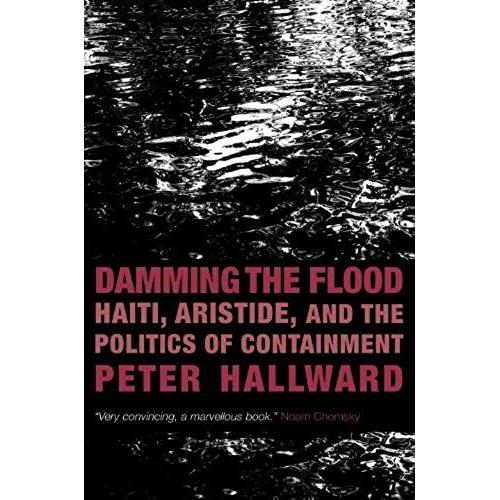 Damming The Flood: Haiti, Aristide, And The Politics Of Containment