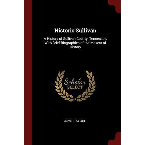 Historic Sullivan: A History Of Sullivan County, Tennessee, With Brief Biographies Of The Makers Of History