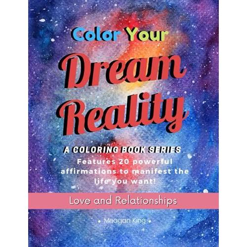 Color Your Dream Reality: Love And Relationships Edition | Adult Coloring Book Filled With Laws Of Attraction Affirmations | Manifest While Destressing