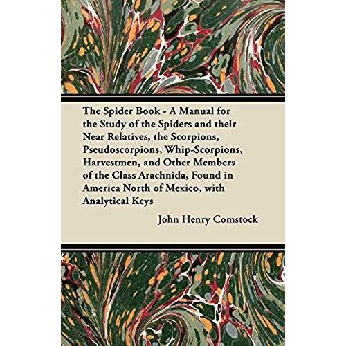 The Spider Book - A Manual For The Study Of The Spiders And Their Near Relatives, The Scorpions, Pseudoscorpions, Whip-Scorpions, Harvestmen, And Other Members Of The Class Arachnida, Found In America North Of Mexico, With Analytical Keys