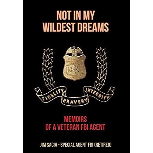 Not In My Wildest Dreams: Memoirs Of A Veteran Fbi Agent