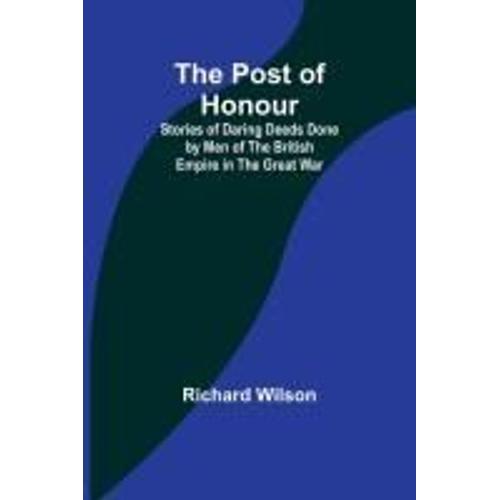 The Post Of Honour; Stories Of Daring Deeds Done By Men Of The British Empire In The Great War