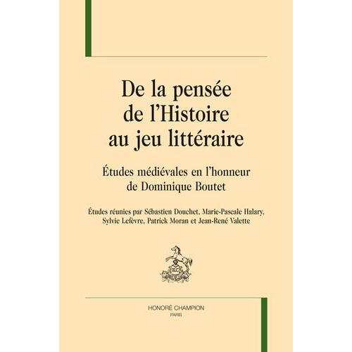 De La Pensée De L'histoire Au Jeu Littéraire - Etudes Médiévales En L'honneur De Dominique Boutet