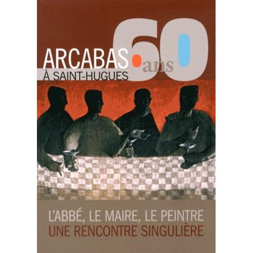 Arcabas, 60 Ans À Saint-Hugues - L'abbé, Le Maire, Le Peintre : Une Rencontre Singulière