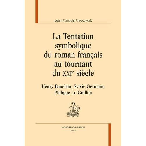 La Tentation Symbolique Du Roman Français Au Tournant Du Xxie Siècle - Henry Bauchau, Sylvie Germain, Philippe Le Guillou