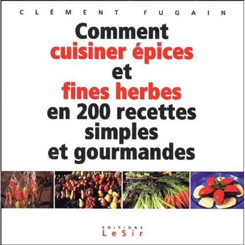Comment Cuisiner Épices Et Fines Herbes En 200 Recettes Simples Et Gourmandes