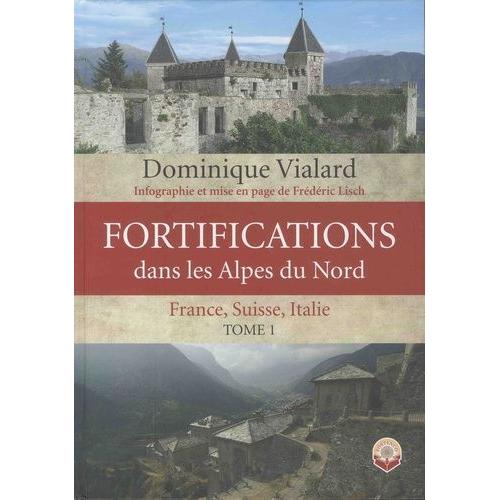 Fortifications Dans Les Alpes Du Nord - France, Suisse, Italie - Tome 1