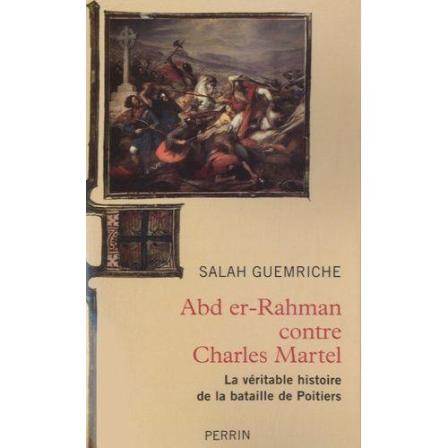 Abd Er-Rhaman Contre Charles Martel - La Véritable Histoire De La Bataille De Poitiers