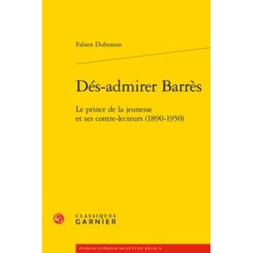 Dés-Admirer Barrès - Le Prince De La Jeunesse Et Ses Contre-Lecteurs (1890-1950)