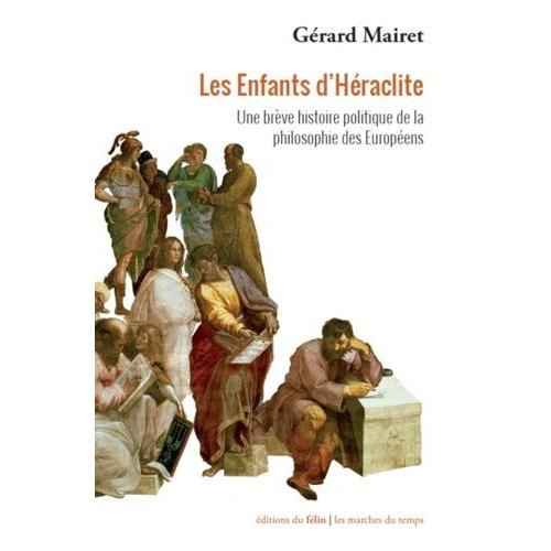 Les Enfants D'héraclite - Une Brève Histoire Politique De La Philosophie Des Européens