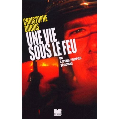 Ma Vie Sous Le Feu - Un Sapeur-Pompier Témoigne