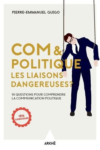 Com Et Politique, Les Liaisons Dangereuses ? - 10 Questions Pour Comprendre La Communication Politique