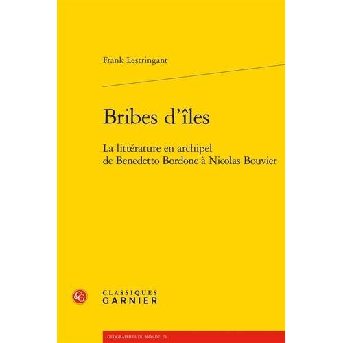 Bribes D'îles - La Littérature En Archipel De Benedetto Bordone À Nicolas Bouvier