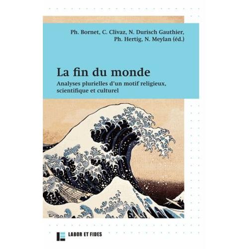 La Fin Du Monde - Analyses Plurielles D'un Motif Religieux, Scientifique Et Culturel