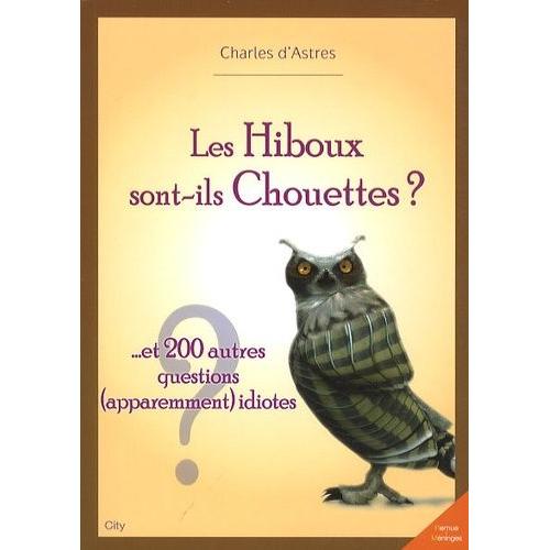 Les Hiboux Sont-Ils Chouettes ? - ... Et 200 Autres Questions (Apparemment) Idiotes