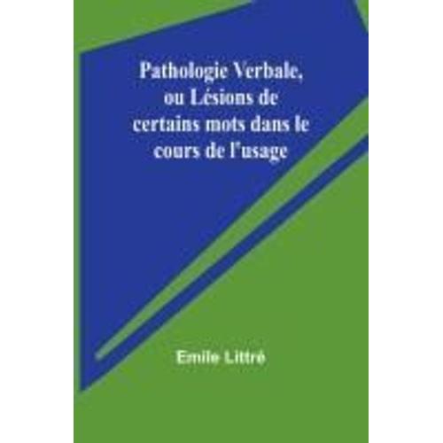 Pathologie Verbale, Ou Lésions De Certains Mots Dans Le Cours De L'usage