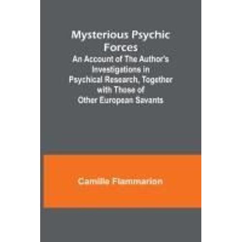 Mysterious Psychic Forces; An Account Of The Author's Investigations In Psychical Research, Together With Those Of Other European Savants