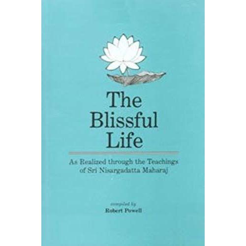 The Blissful Life - As Realized Through The Teachings Of Sri Nisargadatta Maharaj