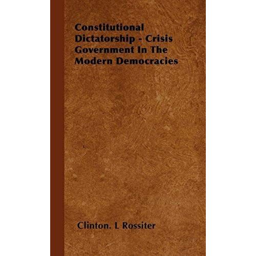 Constitutional Dictatorship - Crisis Government In The Modern Democracies