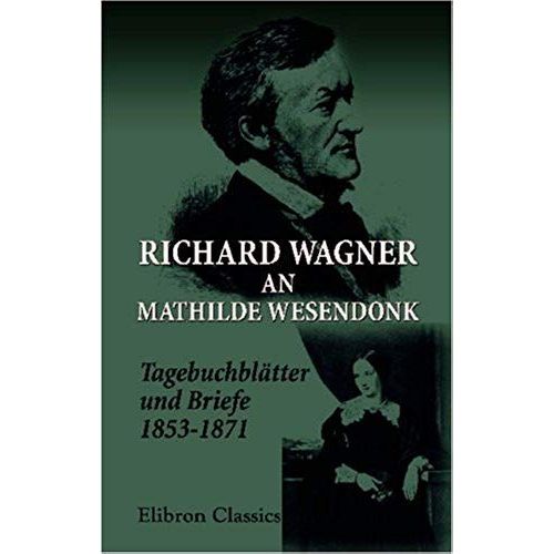 Richard Wagner An Mathilde Wesendonk: Tagebuchblätter Und Briefe (1853-1871) (German Edition)