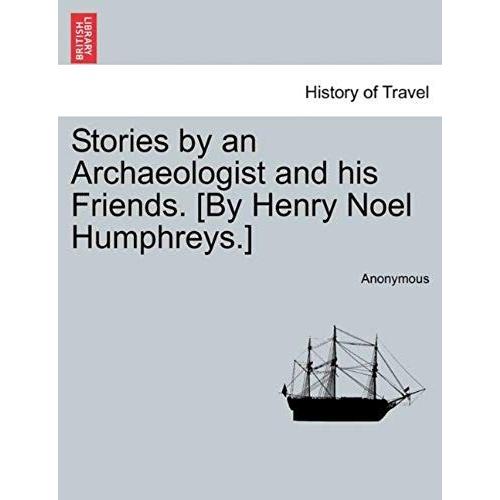 Stories By An Archaeologist And His Friends. [By Henry Noel Humphreys.]