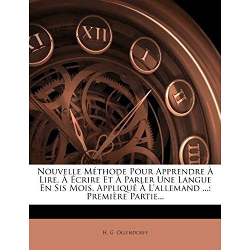 Nouvelle Méthode Pour Apprendre À Lire, À Écrire Et À Parler Une Langue En Sis Mois, Appliqué À L'allemand ...: Première Partie... (French Edition)