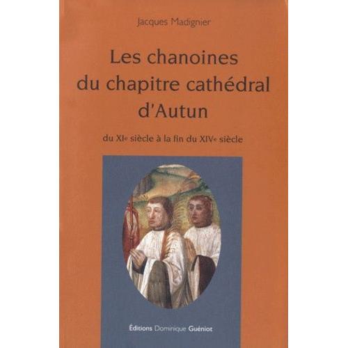 Les Chanoines Du Chapitre Cathédral D'autun Du Xie Siècle À La Fin Du Xive Siècle