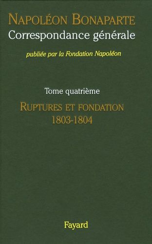 Correspondance Générale - Tome 4, Ruptures Et Fondation 1803-1804