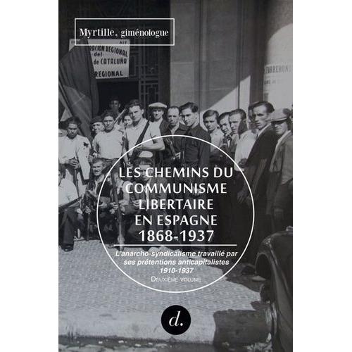 Les Chemins Du Communisme Libertaire En Espagne (1868-1937) - Volume 2, L'anarcho-Syndicalisme Travaillé Par Ses Prétentions Anticapitalistes, 1910-1937
