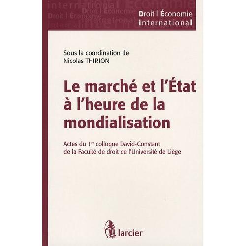 Le Marché Et L'etat À L'heure De La Mondialisation - Actes Du 1er Colloque David-Constant De La Faculté De Droit De L'université De Liège