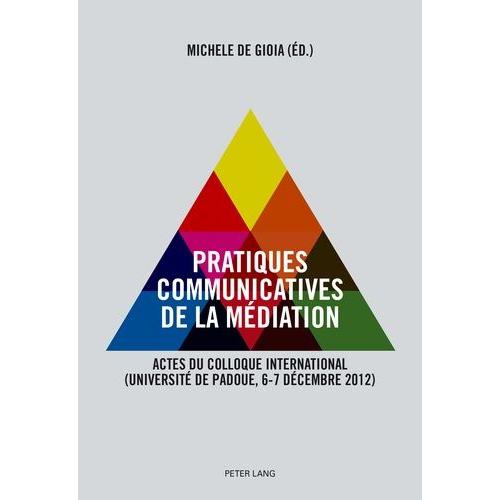 Pratiques Communicatives De La Médiation - Actes Du Colloque International (Université De Padoue, 6-7 Décembre 2012)