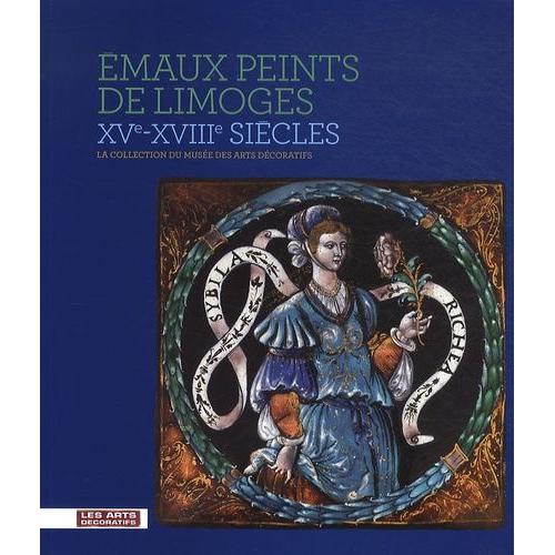 Emaux Peints De Limoges Xve-Xviiie Siècles - La Collection Du Musée Des Arts Décoratifs
