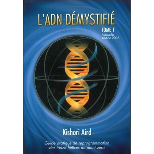 Guide Pratique De Reprogrammation Des Treize Hélices Au Point Zéro - Tome 1, L'adn Démystifié