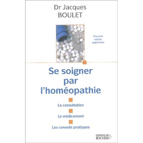 Se Soigner Par L'homéopathie - La Consultation, Le Médicament, Les Conseils Pratiques