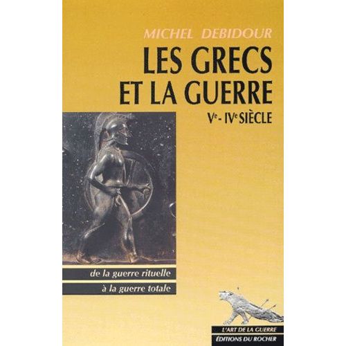 Les Grecs Et La Guerre Vème-Ivème Siècles - De La Guerre Rituelle À La Guerre Totale